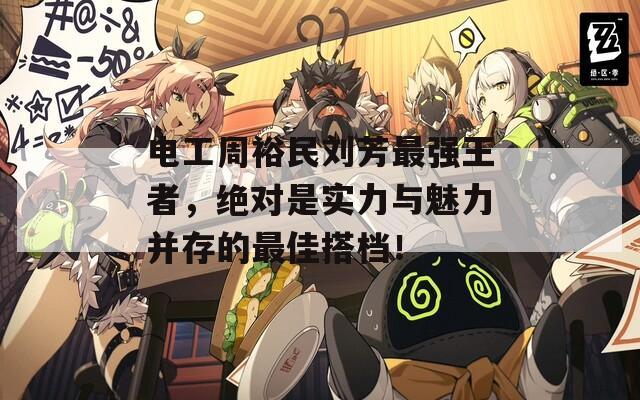 电工周裕民刘芳最强王者，绝对是实力与魅力并存的最佳搭档！