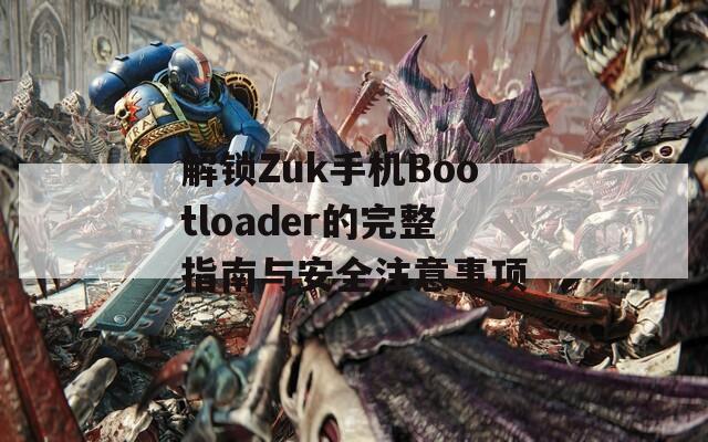 解锁Zuk手机Bootloader的完整指南与安全注意事项