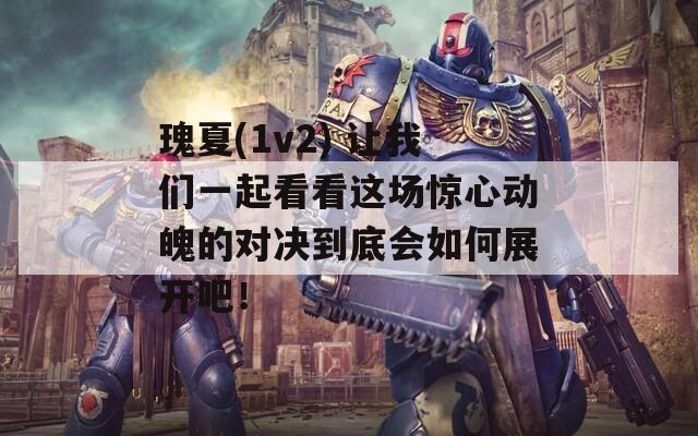 瑰夏(1v2) 让我们一起看看这场惊心动魄的对决到底会如何展开吧！
