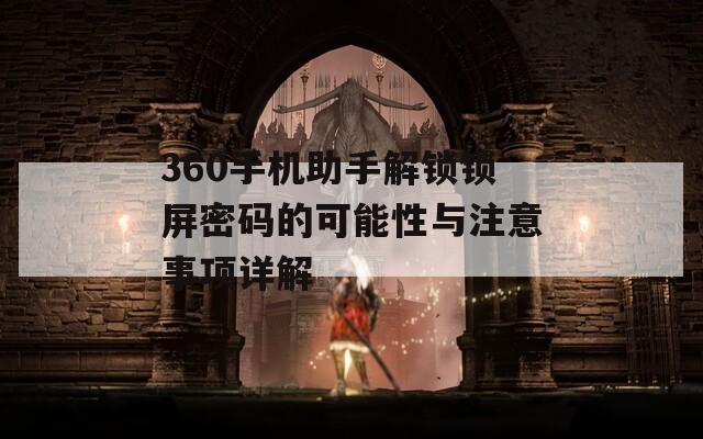 360手机助手解锁锁屏密码的可能性与注意事项详解