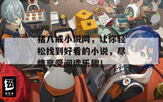 猪八戒小说网，让你轻松找到好看的小说，尽情享受阅读乐趣！