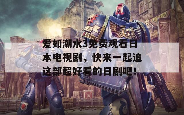 爱如潮水3免费观看日本电视剧，快来一起追这部超好看的日剧吧！