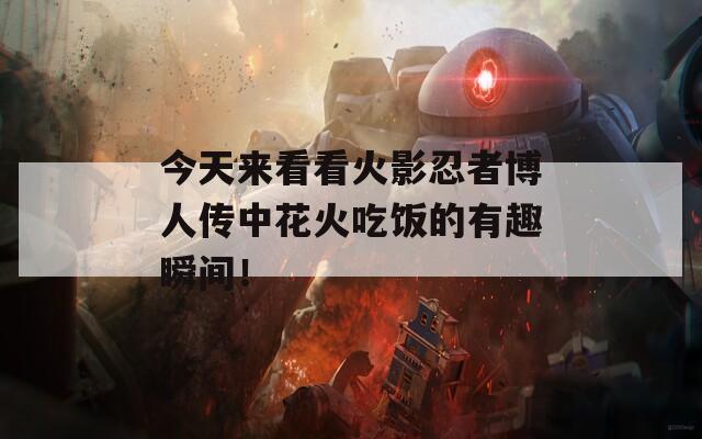 今天来看看火影忍者博人传中花火吃饭的有趣瞬间！
