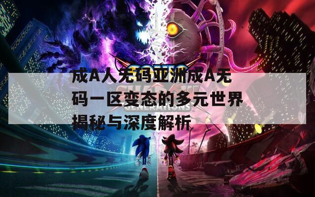 成A人无码亚洲成A无码一区变态的多元世界揭秘与深度解析