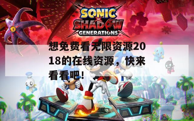 想免费看无限资源2018的在线资源，快来看看吧！