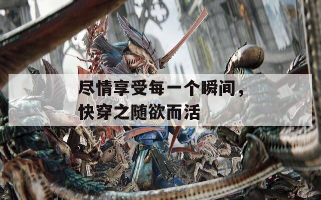 尽情享受每一个瞬间，快穿之随欲而活