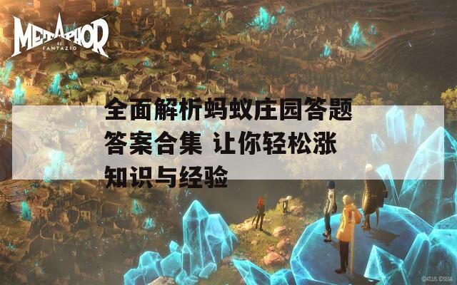 全面解析蚂蚁庄园答题答案合集 让你轻松涨知识与经验