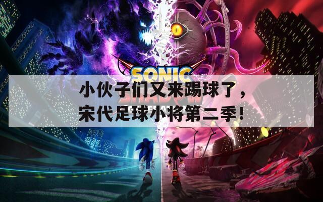 小伙子们又来踢球了，宋代足球小将第二季！