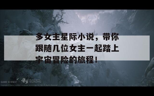 多女主星际小说，带你跟随几位女主一起踏上宇宙冒险的旅程！