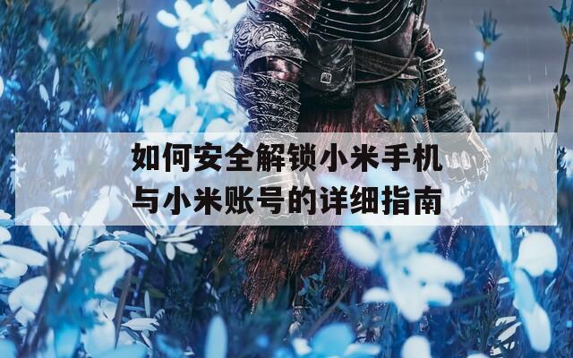 如何安全解锁小米手机与小米账号的详细指南