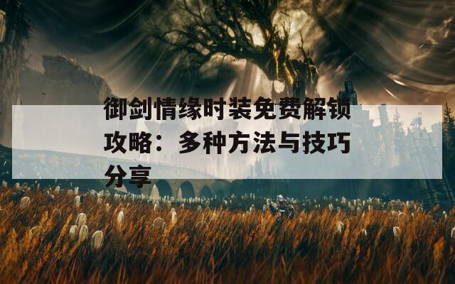 御剑情缘时装免费解锁攻略：多种方法与技巧分享