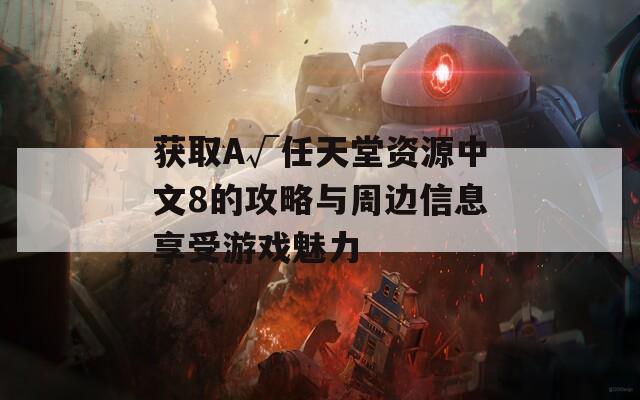 获取A√任天堂资源中文8的攻略与周边信息享受游戏魅力