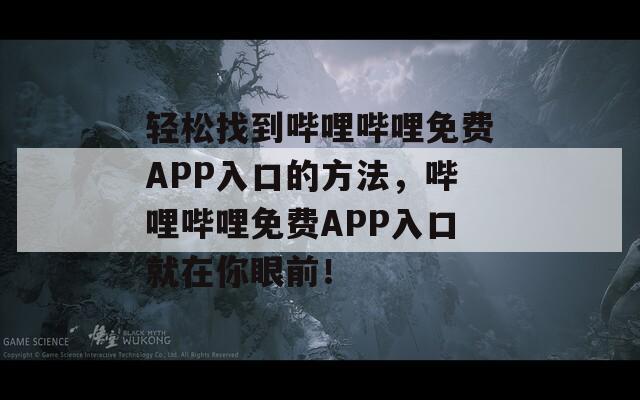 轻松找到哔哩哔哩免费APP入口的方法，哔哩哔哩免费APP入口就在你眼前！