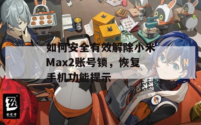 如何安全有效解除小米Max2账号锁，恢复手机功能提示