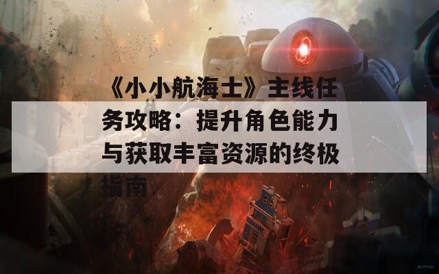 《小小航海士》主线任务攻略：提升角色能力与获取丰富资源的终极指南