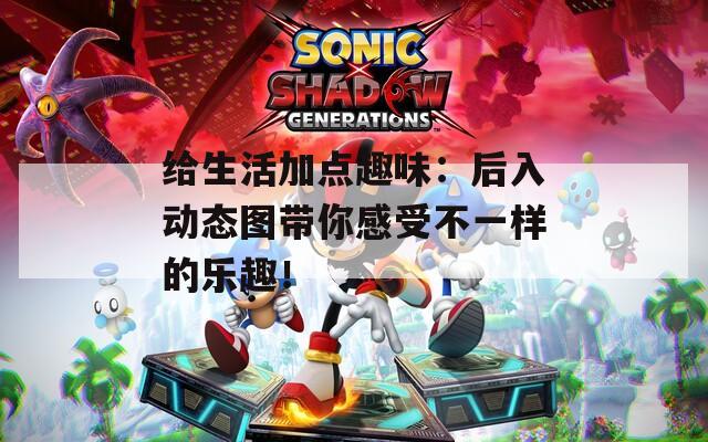 给生活加点趣味：后入动态图带你感受不一样的乐趣！