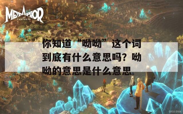 你知道“呦呦”这个词到底有什么意思吗？呦呦的意思是什么意思