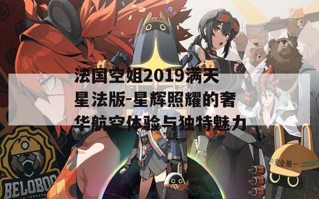 法国空姐2019满天星法版-星辉照耀的奢华航空体验与独特魅力