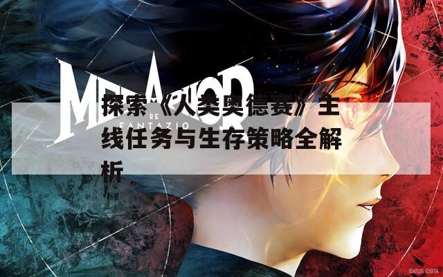 探索《人类奥德赛》主线任务与生存策略全解析