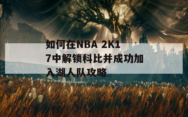 如何在NBA 2K17中解锁科比并成功加入湖人队攻略