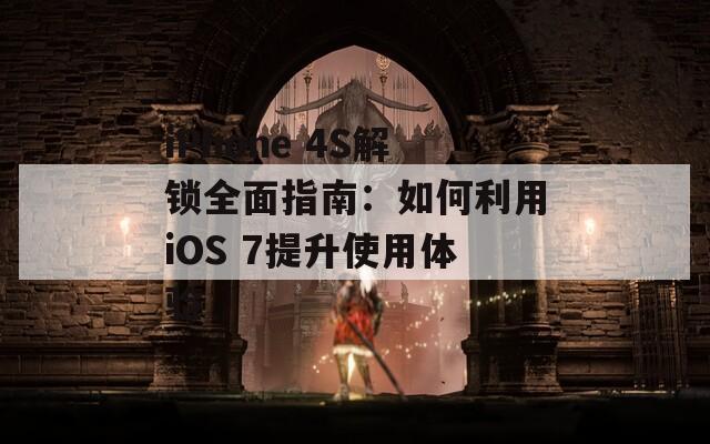 iPhone 4S解锁全面指南：如何利用iOS 7提升使用体验