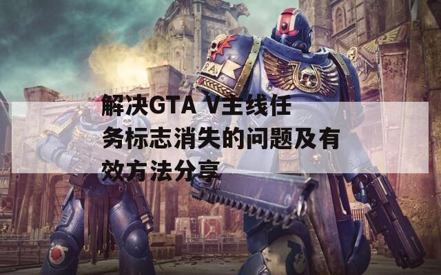 解决GTA V主线任务标志消失的问题及有效方法分享