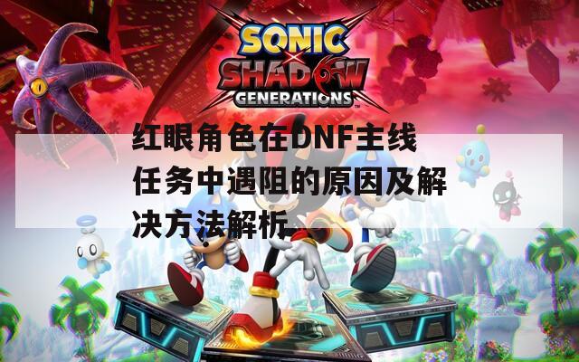 红眼角色在DNF主线任务中遇阻的原因及解决方法解析