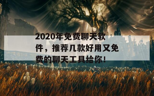 2020年免费聊天软件，推荐几款好用又免费的聊天工具给你！