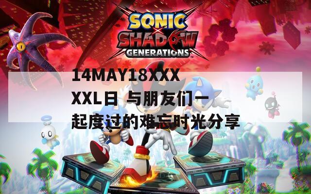 14MAY18XXXXXL日 与朋友们一起度过的难忘时光分享