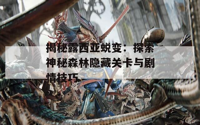 揭秘露西亚蜕变：探索神秘森林隐藏关卡与剧情技巧
