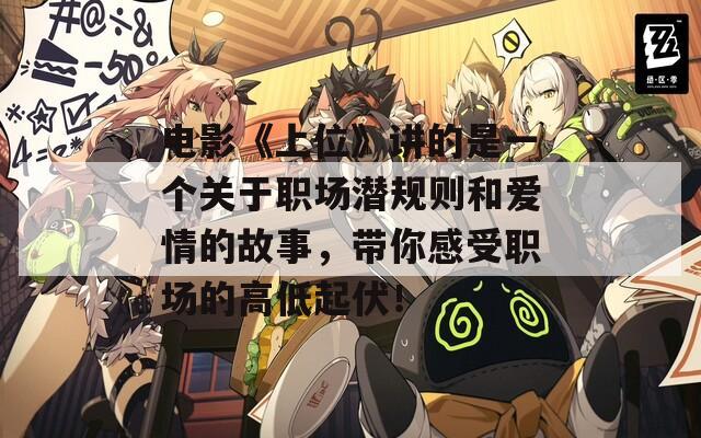 电影《上位》讲的是一个关于职场潜规则和爱情的故事，带你感受职场的高低起伏！