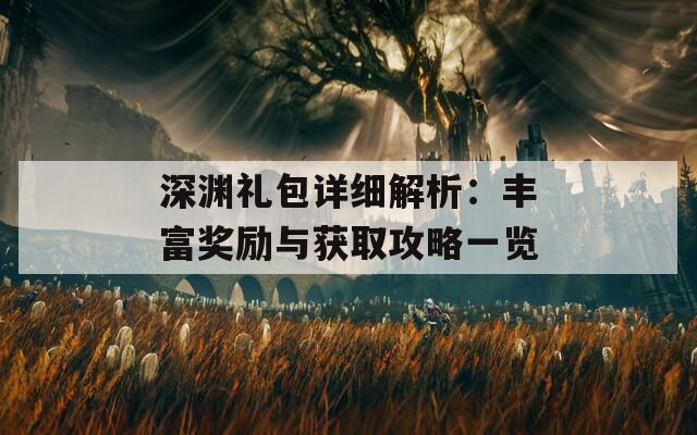 深渊礼包详细解析：丰富奖励与获取攻略一览