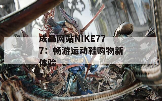 成品网站NIKE777：畅游运动鞋购物新体验