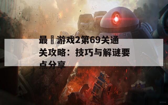 最囧游戏2第69关通关攻略：技巧与解谜要点分享