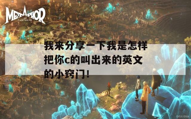 我来分享一下我是怎样把你c的叫出来的英文的小窍门！