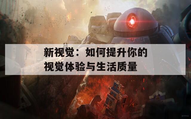 新视觉：如何提升你的视觉体验与生活质量