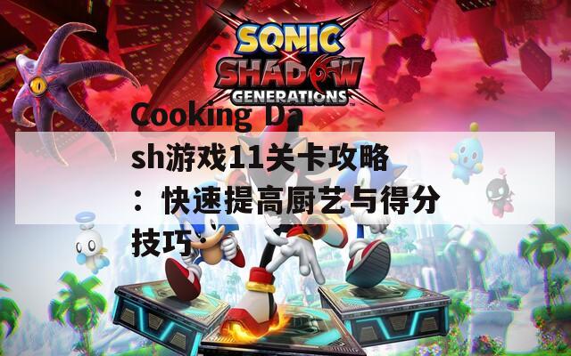 Cooking Dash游戏11关卡攻略：快速提高厨艺与得分技巧