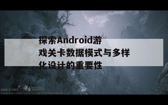 探索Android游戏关卡数据模式与多样化设计的重要性