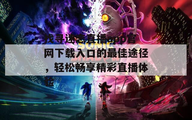 找寻迷恋直播app官网下载入口的最佳途径，轻松畅享精彩直播体验