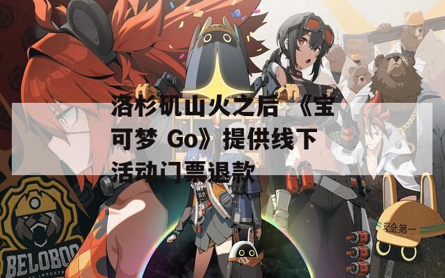 洛杉矶山火之后 《宝可梦 Go》提供线下活动门票退款