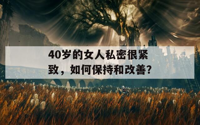 40岁的女人私密很紧致，如何保持和改善？