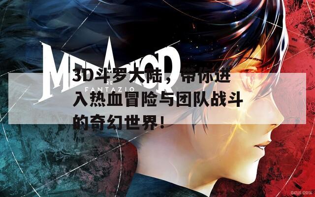 3D斗罗大陆，带你进入热血冒险与团队战斗的奇幻世界！