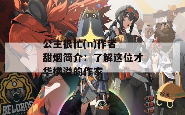 公主很忙(n)作者 甜烟简介：了解这位才华横溢的作家