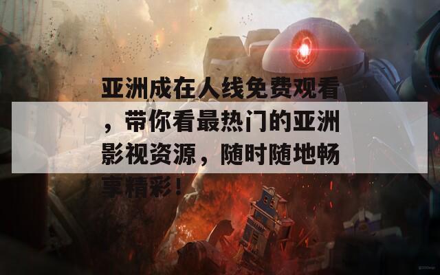 亚洲成在人线免费观看，带你看最热门的亚洲影视资源，随时随地畅享精彩！