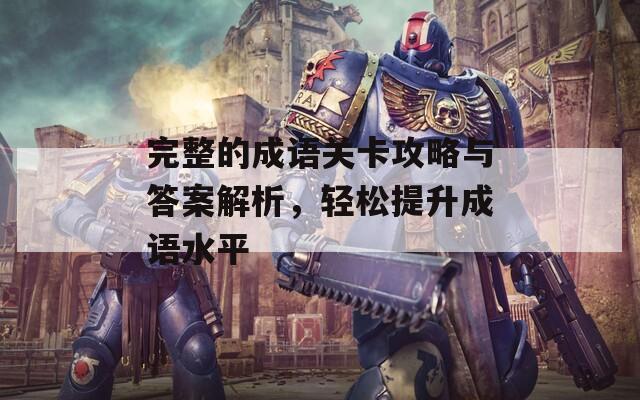 完整的成语关卡攻略与答案解析，轻松提升成语水平