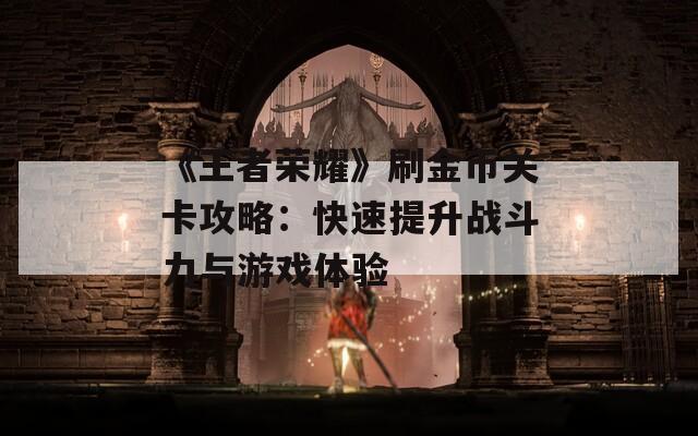 《王者荣耀》刷金币关卡攻略：快速提升战斗力与游戏体验