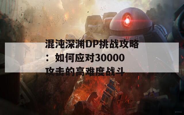 混沌深渊DP挑战攻略：如何应对30000攻击的高难度战斗