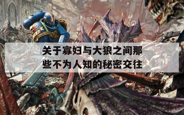 关于寡妇与大狼之间那些不为人知的秘密交往