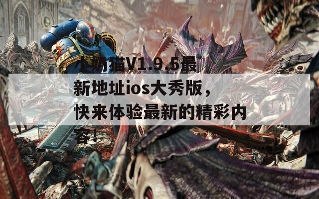 小奶猫V1.9.5最新地址ios大秀版，快来体验最新的精彩内容！