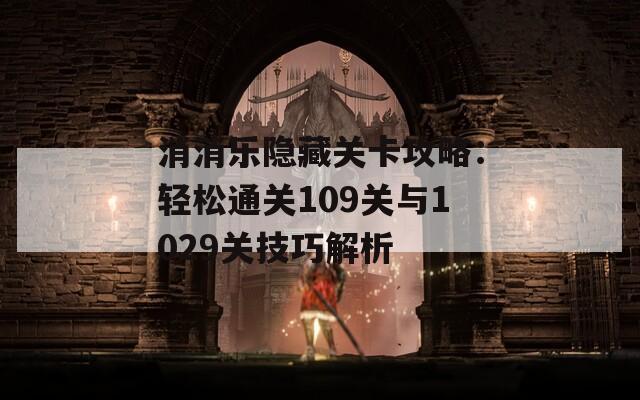 消消乐隐藏关卡攻略：轻松通关109关与1029关技巧解析